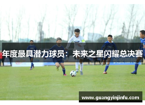 年度最具潜力球员：未来之星闪耀总决赛